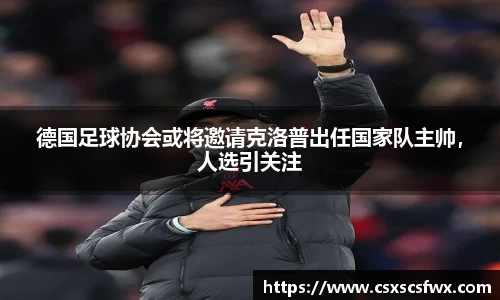 德国足球协会或将邀请克洛普出任国家队主帅，人选引关注