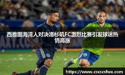 西雅图海湾人对决洛杉矶FC激烈比赛引发球迷热情高涨