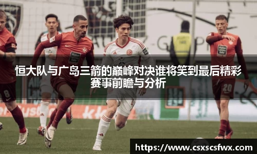 恒大队与广岛三箭的巅峰对决谁将笑到最后精彩赛事前瞻与分析