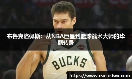 布鲁克洛佩斯：从NBA巨星到篮球战术大师的华丽转身