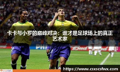 卡卡与小罗的巅峰对决：谁才是足球场上的真正艺术家