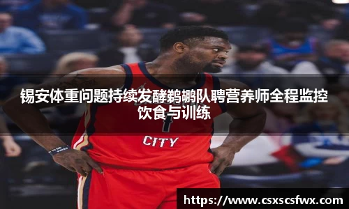 锡安体重问题持续发酵鹈鹕队聘营养师全程监控饮食与训练