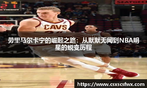 劳里马尔卡宁的崛起之路：从默默无闻到NBA明星的蜕变历程