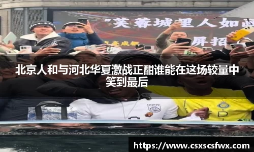 北京人和与河北华夏激战正酣谁能在这场较量中笑到最后