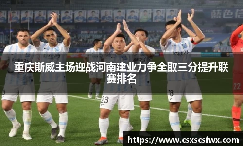 重庆斯威主场迎战河南建业力争全取三分提升联赛排名