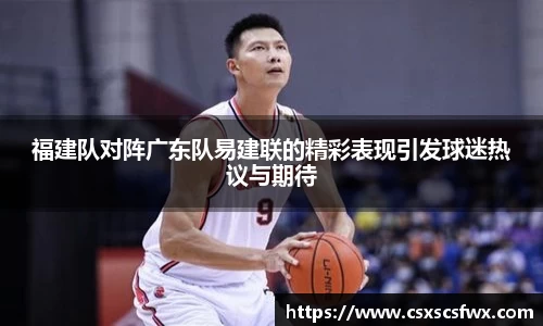 福建队对阵广东队易建联的精彩表现引发球迷热议与期待