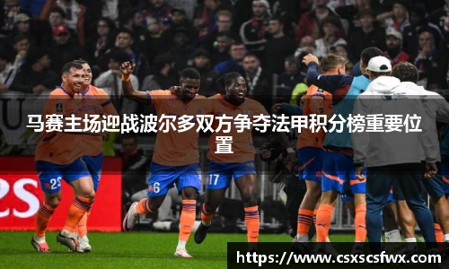 马赛主场迎战波尔多双方争夺法甲积分榜重要位置