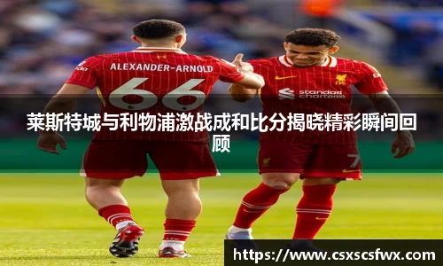 莱斯特城与利物浦激战成和比分揭晓精彩瞬间回顾