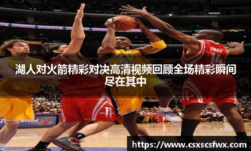 湖人对火箭精彩对决高清视频回顾全场精彩瞬间尽在其中
