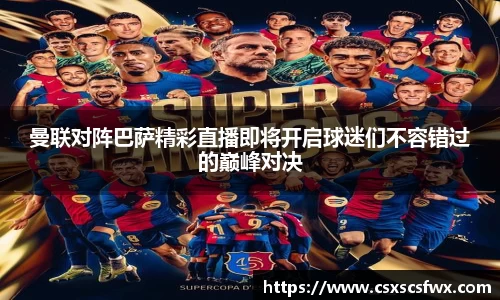 曼联对阵巴萨精彩直播即将开启球迷们不容错过的巅峰对决