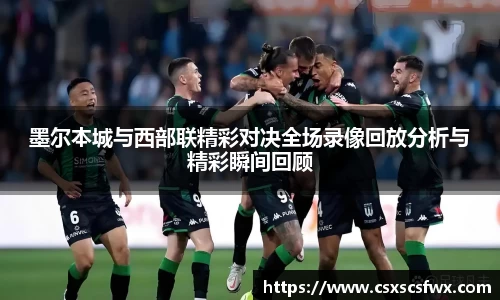 墨尔本城与西部联精彩对决全场录像回放分析与精彩瞬间回顾