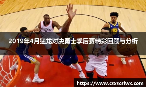 2019年4月猛龙对决勇士季后赛精彩回顾与分析
