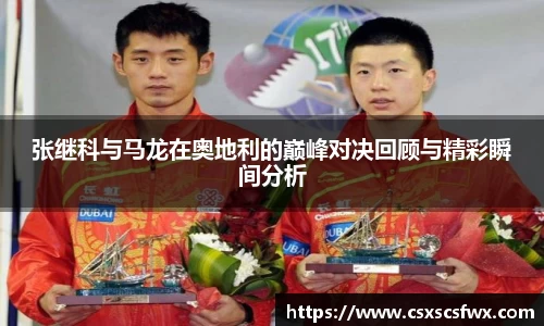 张继科与马龙在奥地利的巅峰对决回顾与精彩瞬间分析