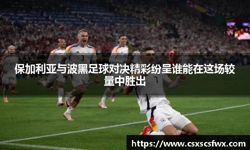 保加利亚与波黑足球对决精彩纷呈谁能在这场较量中胜出