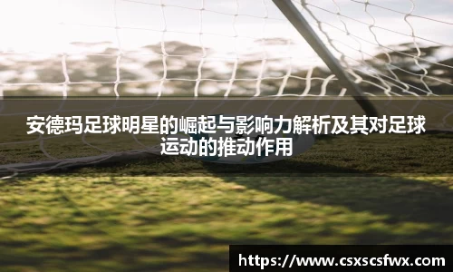 安德玛足球明星的崛起与影响力解析及其对足球运动的推动作用