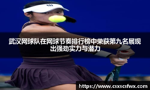 武汉网球队在网球节奏排行榜中荣获第九名展现出强劲实力与潜力