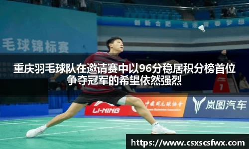 重庆羽毛球队在邀请赛中以96分稳居积分榜首位争夺冠军的希望依然强烈