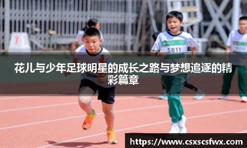花儿与少年足球明星的成长之路与梦想追逐的精彩篇章