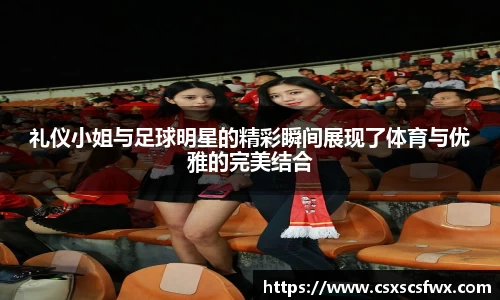 礼仪小姐与足球明星的精彩瞬间展现了体育与优雅的完美结合