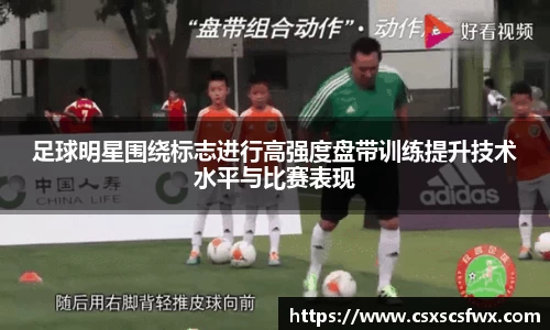 足球明星围绕标志进行高强度盘带训练提升技术水平与比赛表现