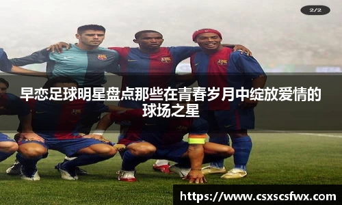 早恋足球明星盘点那些在青春岁月中绽放爱情的球场之星