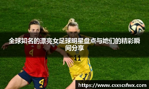 全球知名的漂亮女足球明星盘点与她们的精彩瞬间分享