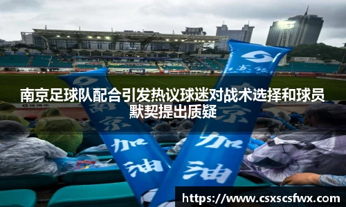 南京足球队配合引发热议球迷对战术选择和球员默契提出质疑