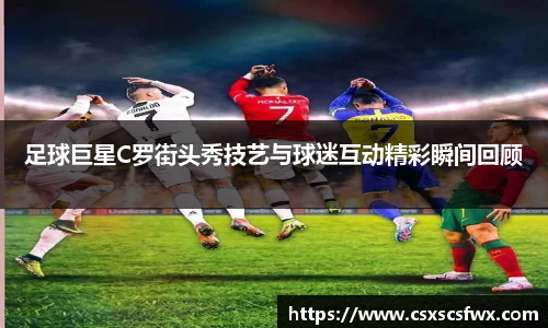 足球巨星C罗街头秀技艺与球迷互动精彩瞬间回顾